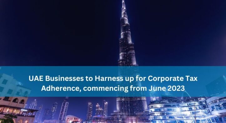 UAE Businesses to Harness up for Corporate Tax Adherence, commencing from June 2023!