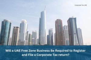 Registration and Filing of Corporate Tax Returns in UAE Free Zone Business