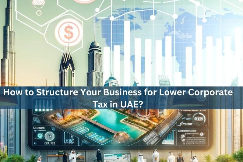 How to Structure Your Business for Lower Corporate Tax in UAE